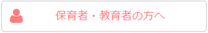 保育者・教育者の方へ